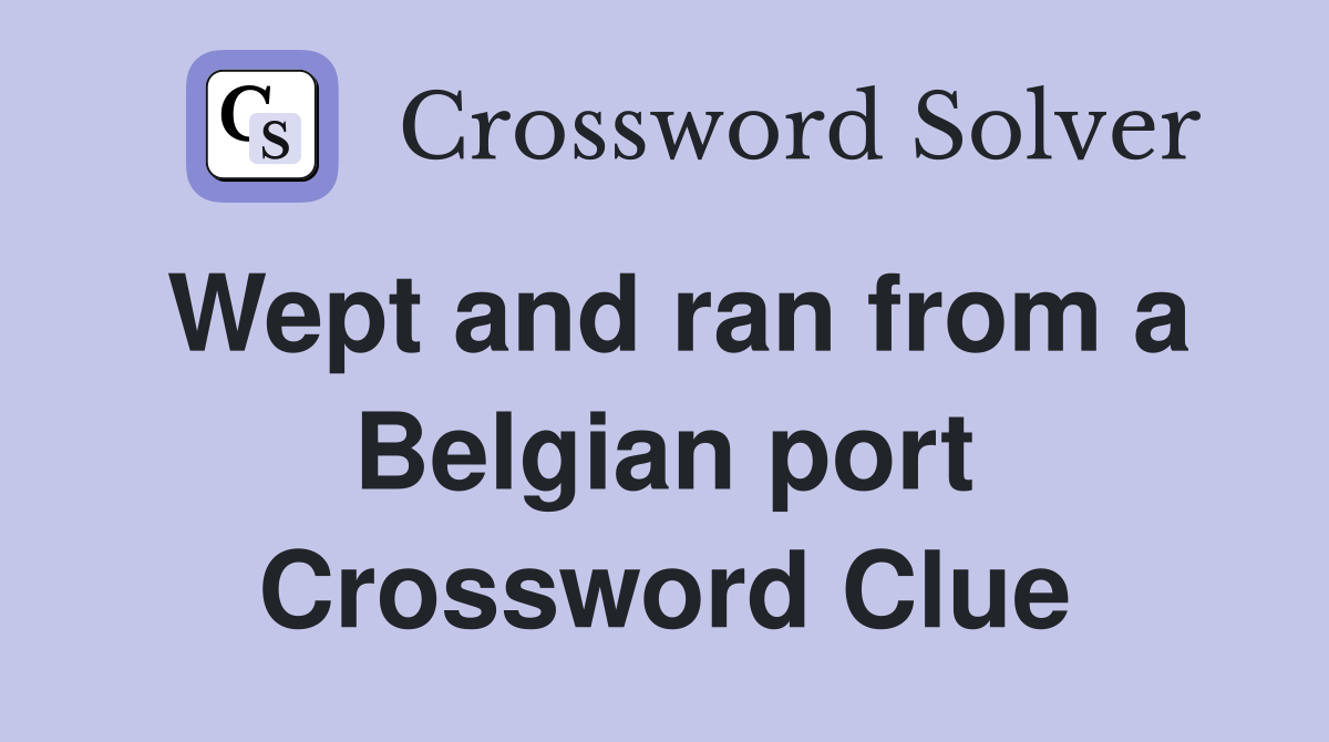 Wept and ran from a Belgian port Crossword Clue