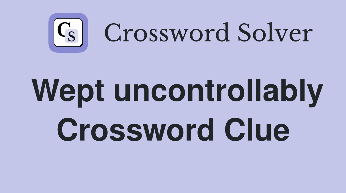 Wept uncontrollably Crossword Clue