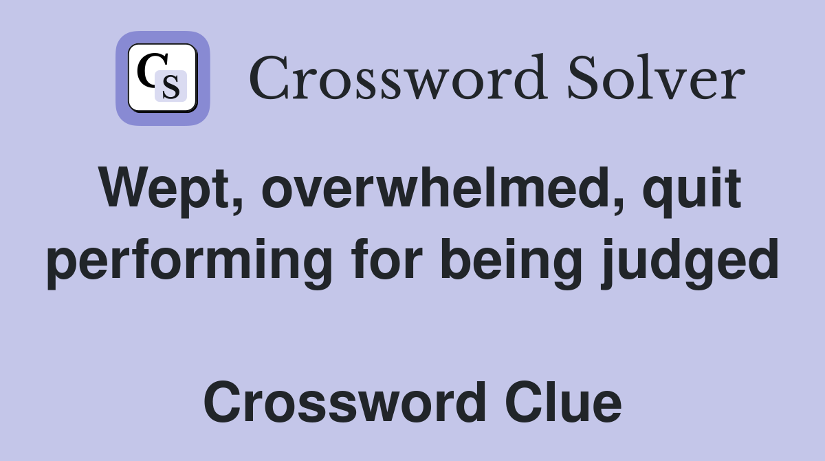 Wept, overwhelmed, quit performing for being judged  Crossword Clue