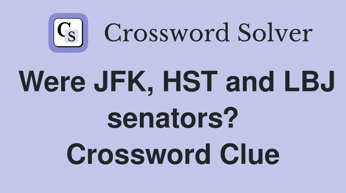 Were JFK, HST and LBJ senators? Crossword Clue