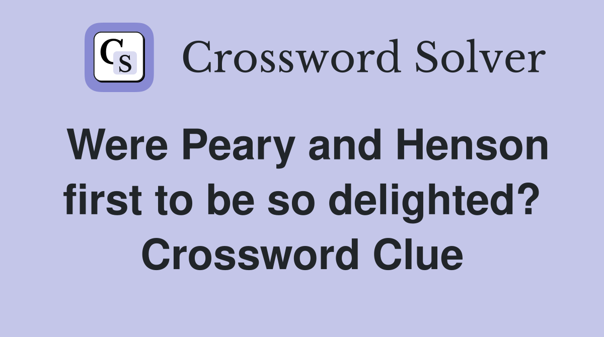 Were Peary and Henson first to be so delighted? Crossword Clue
