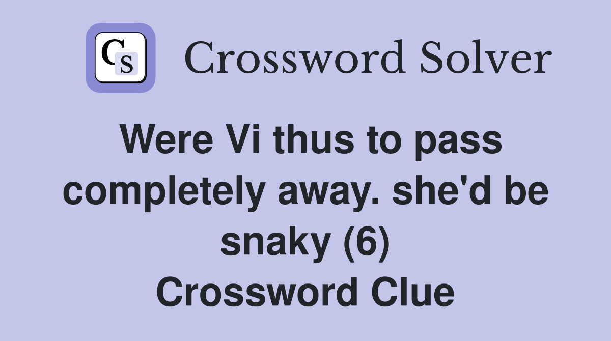 Were Vi thus to pass completely away. she'd be snaky (6) Crossword Clue