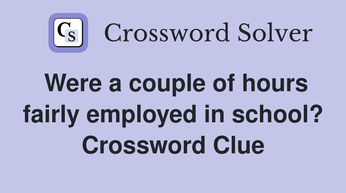 Were a couple of hours fairly employed in school? Crossword Clue