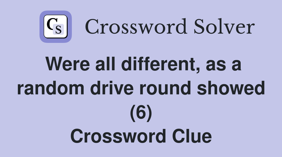 Were all different, as a random drive round showed (6) Crossword Clue