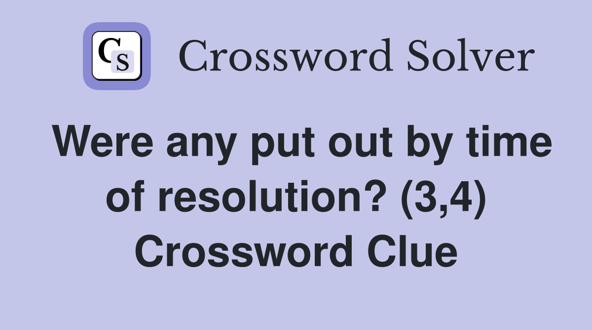 Were any put out by time of resolution? (3,4) Crossword Clue