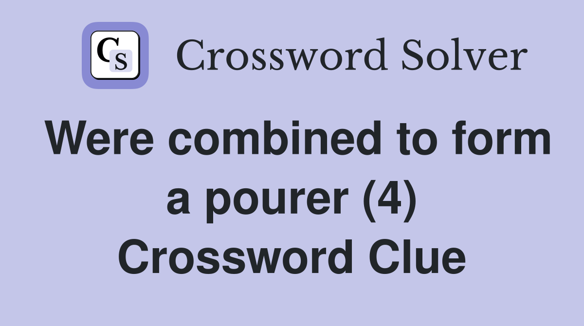 Were combined to form a pourer (4) Crossword Clue