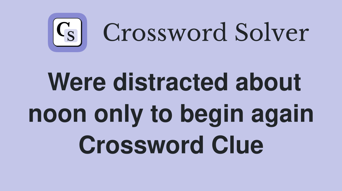 Were distracted about noon only to begin again Crossword Clue