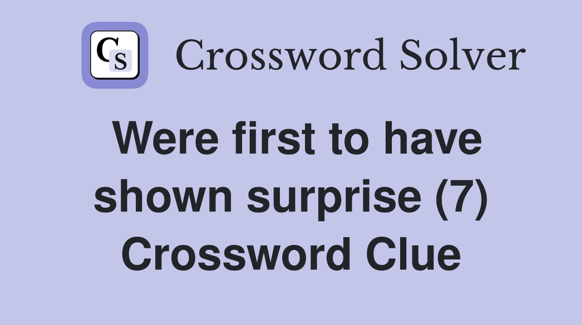 Were first to have shown surprise (7) Crossword Clue