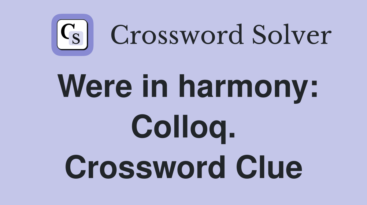 Were in harmony: Colloq. Crossword Clue