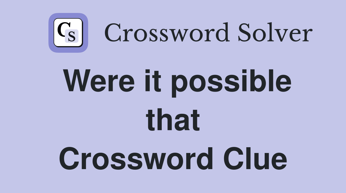 Were it possible that Crossword Clue