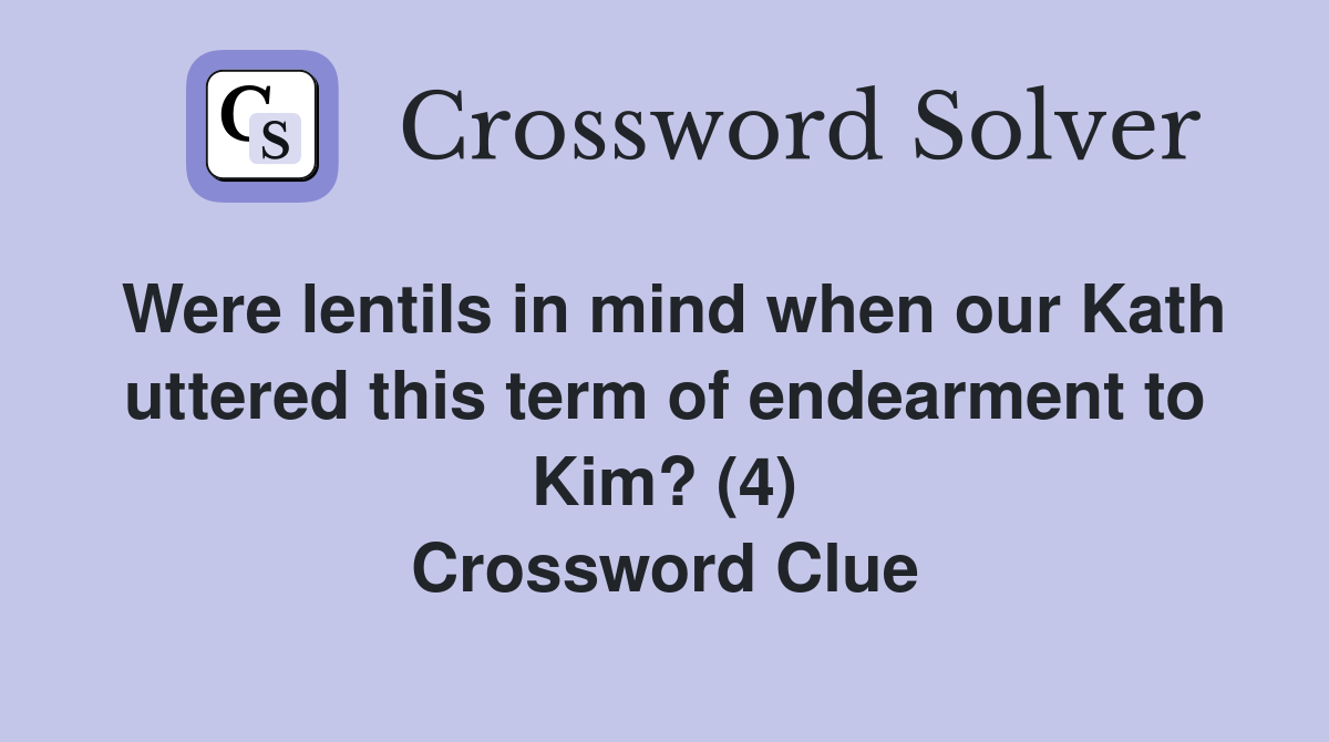 Were lentils in mind when our Kath uttered this term of endearment to Kim? (4) Crossword Clue