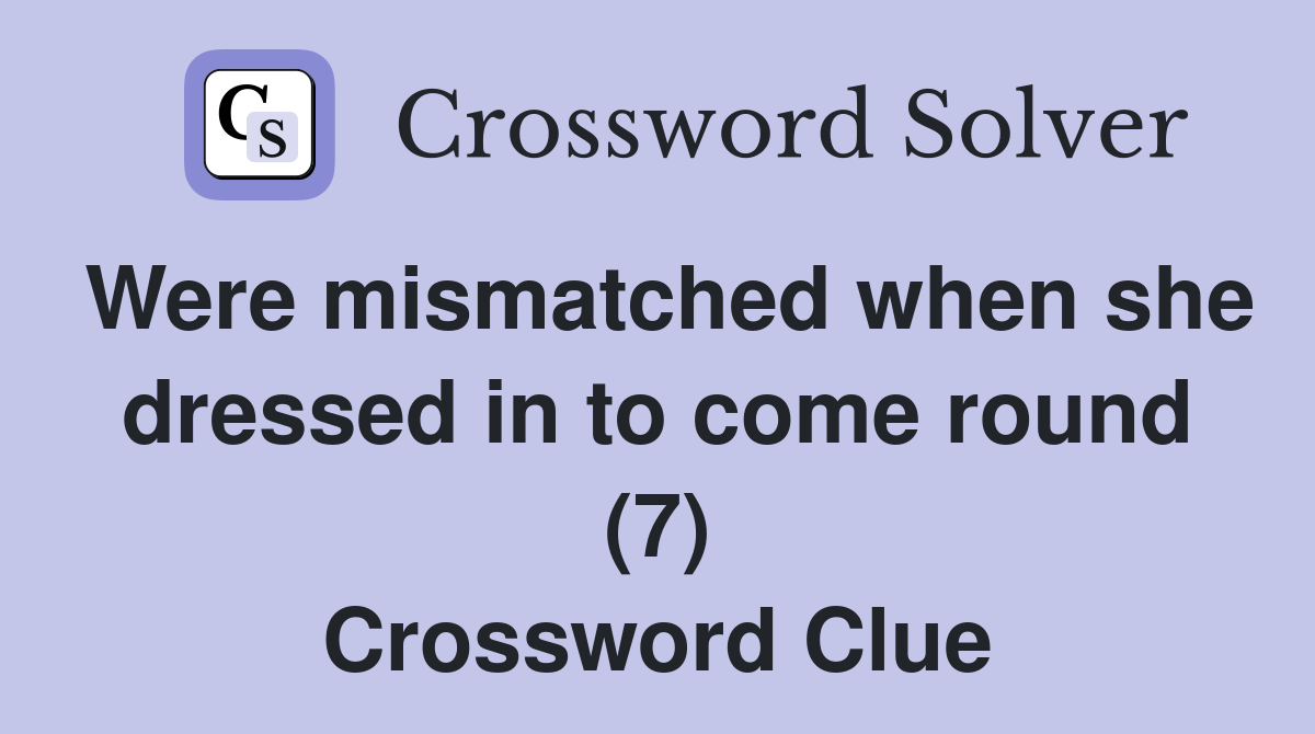 Were mismatched when she dressed in to come round (7) Crossword Clue