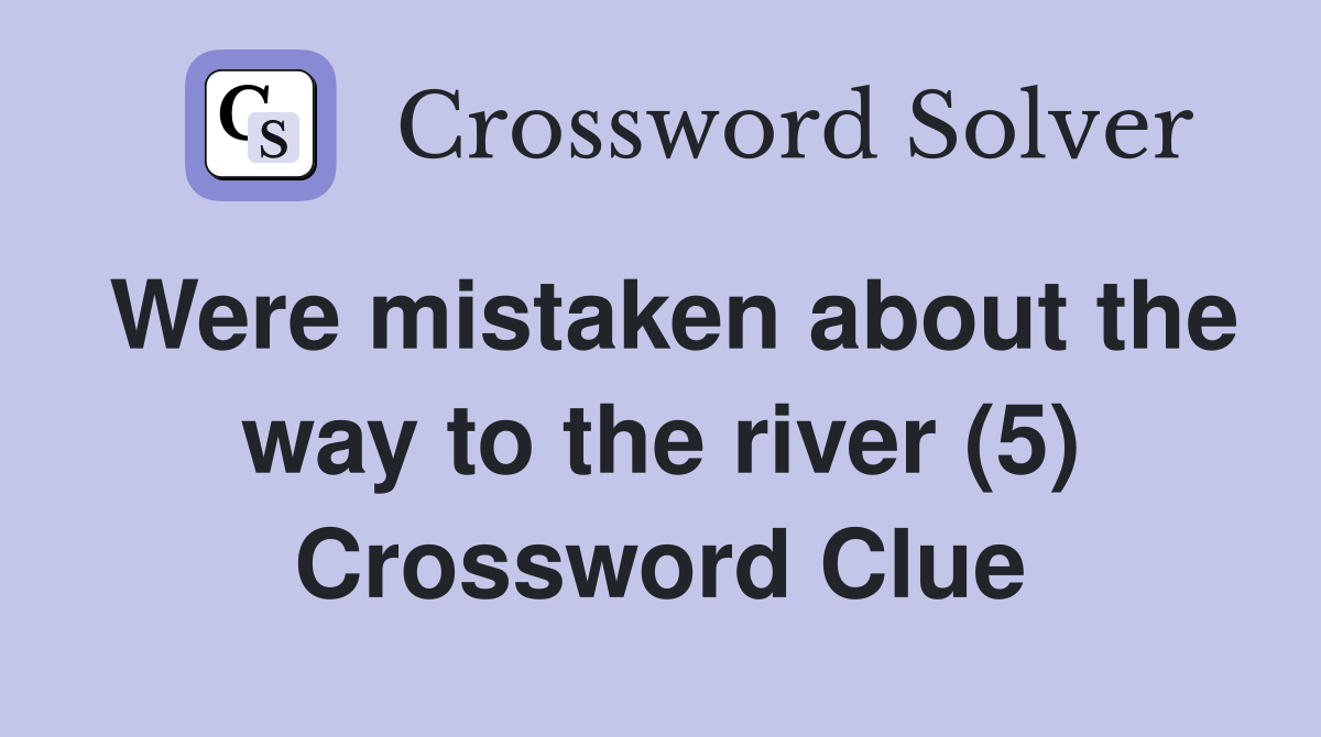 Were mistaken about the way to the river (5) Crossword Clue