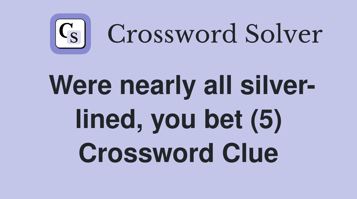 Were nearly all silver- lined, you bet (5) Crossword Clue