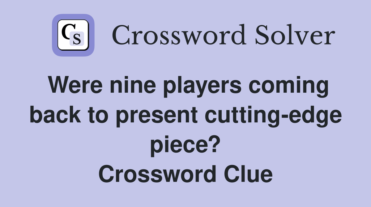 Were nine players coming back to present cutting-edge piece? Crossword Clue