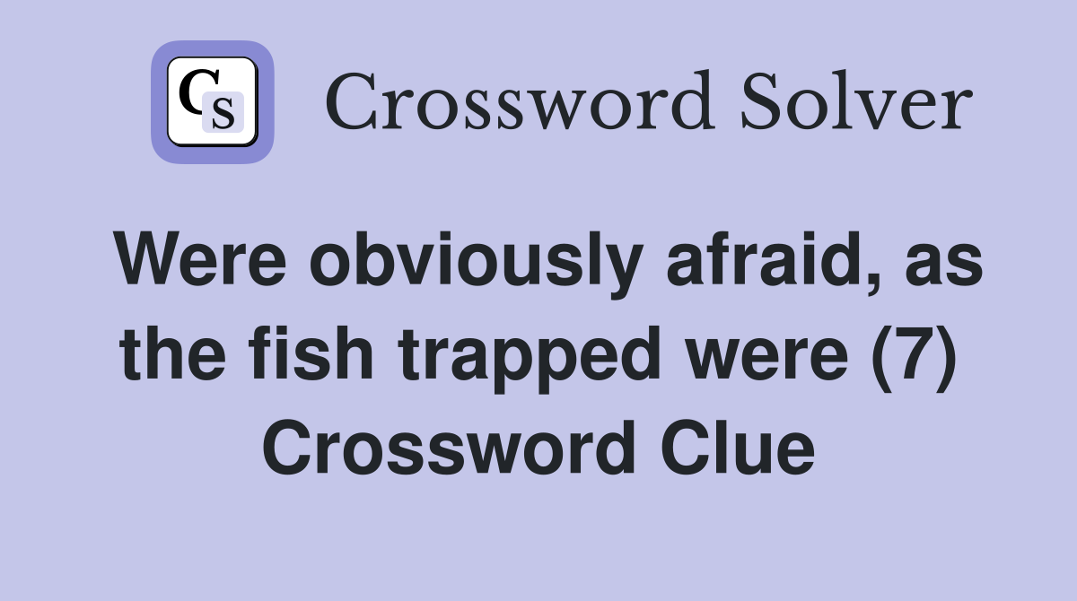 Were obviously afraid, as the fish trapped were (7) Crossword Clue