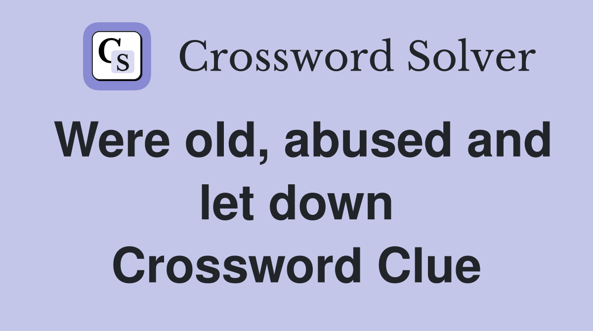 Were old, abused and let down Crossword Clue