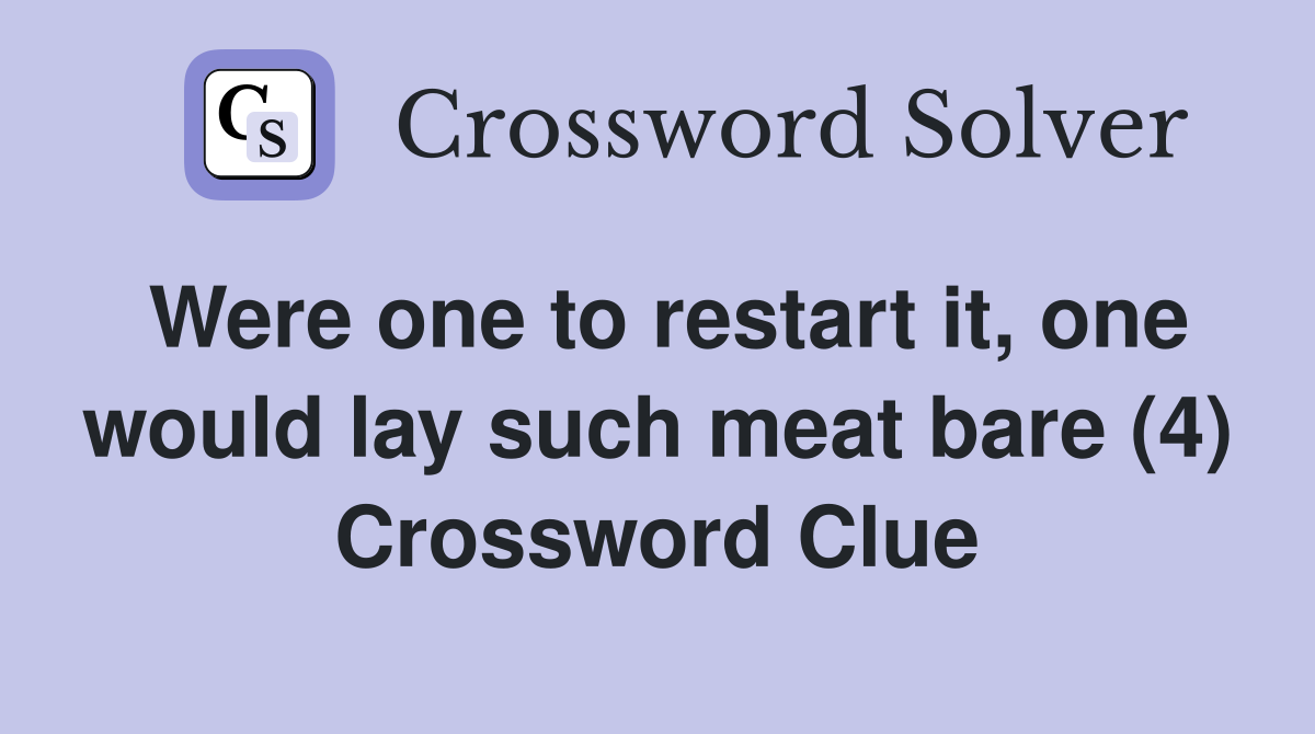 Were one to restart it, one would lay such meat bare (4) Crossword Clue