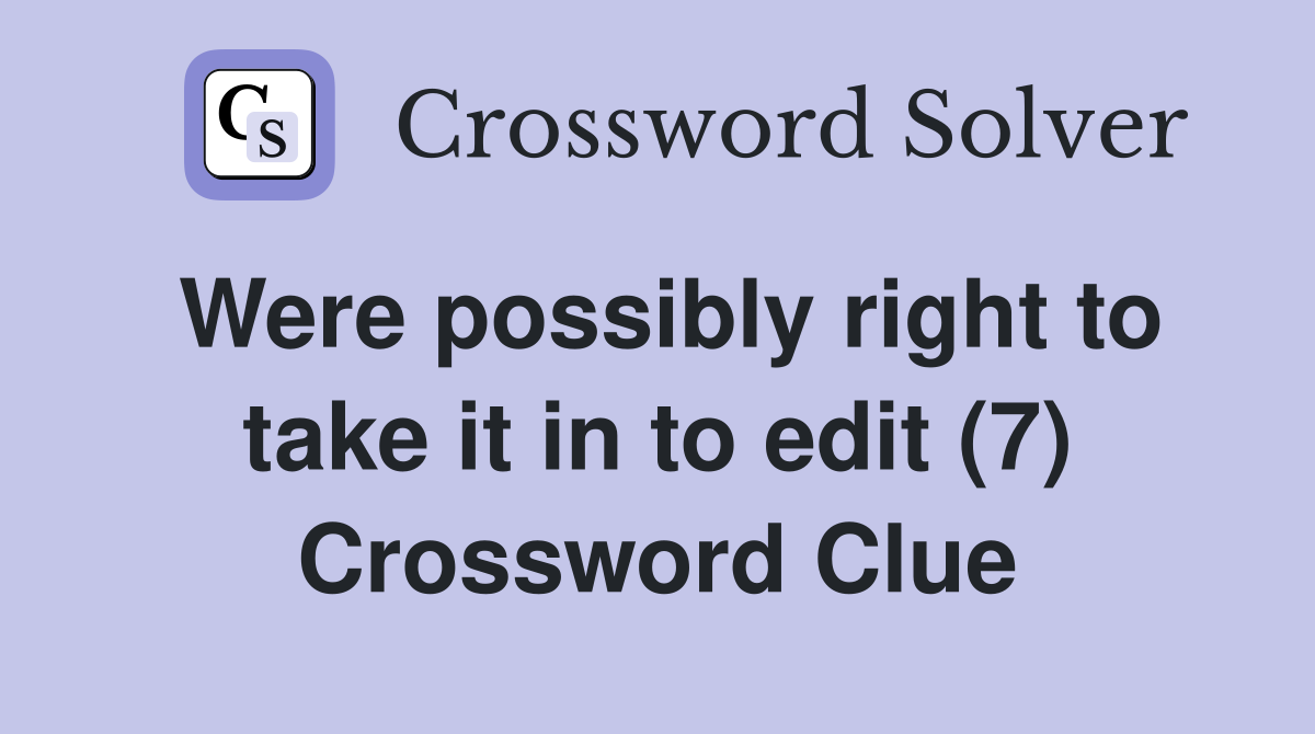 Were possibly right to take it in to edit (7) Crossword Clue