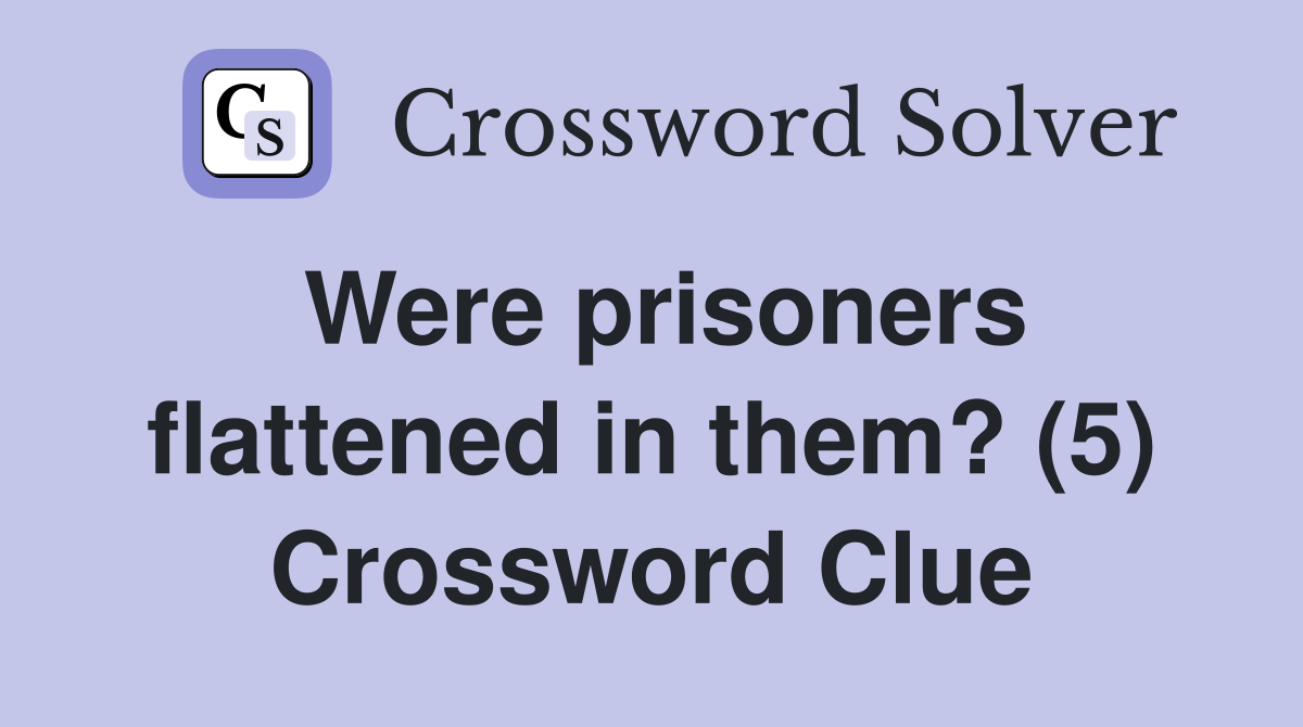 Were prisoners flattened in them? (5) Crossword Clue
