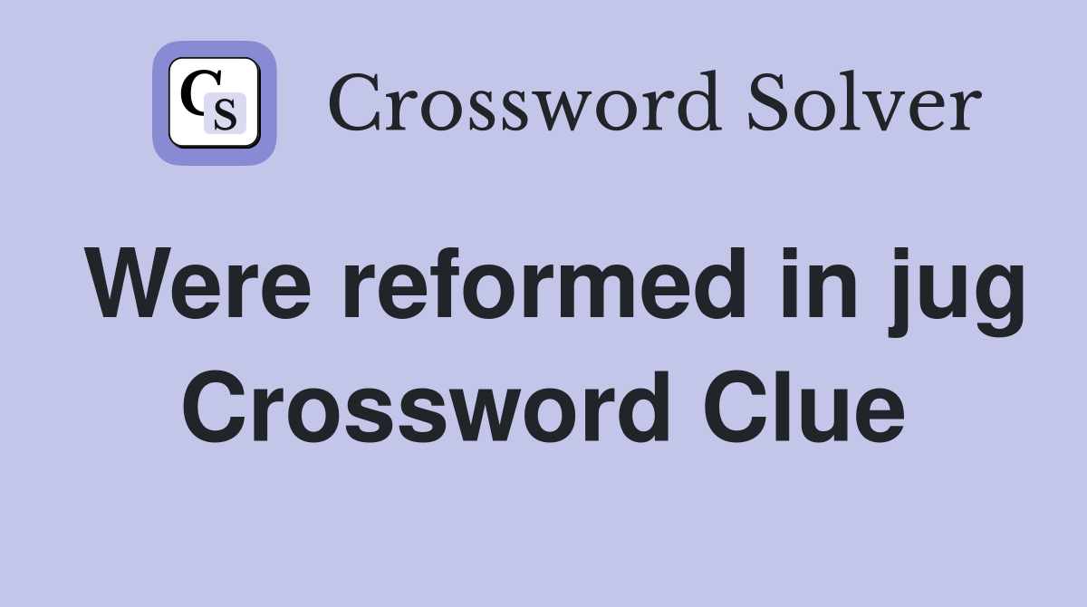 Were reformed in jug Crossword Clue