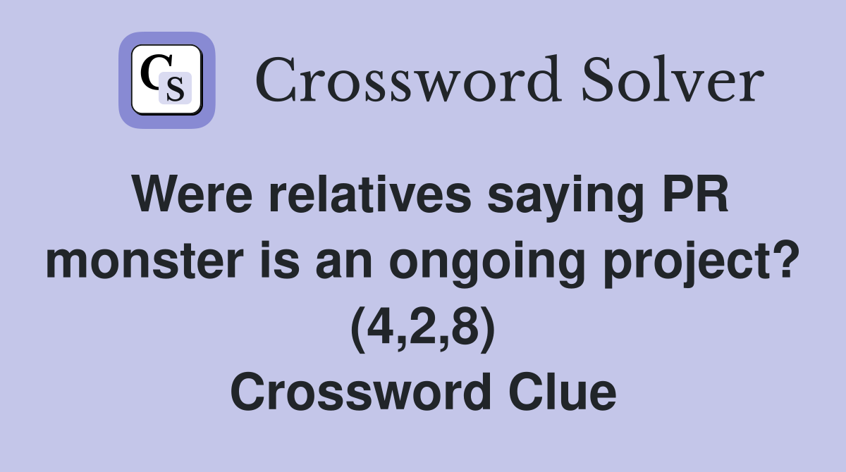 Were relatives saying PR monster is an ongoing project? (4,2,8) Crossword Clue