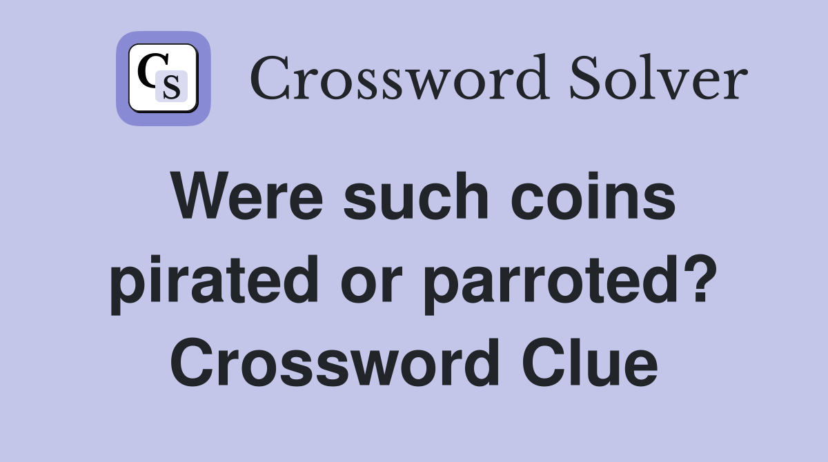 Were such coins pirated or parroted? Crossword Clue