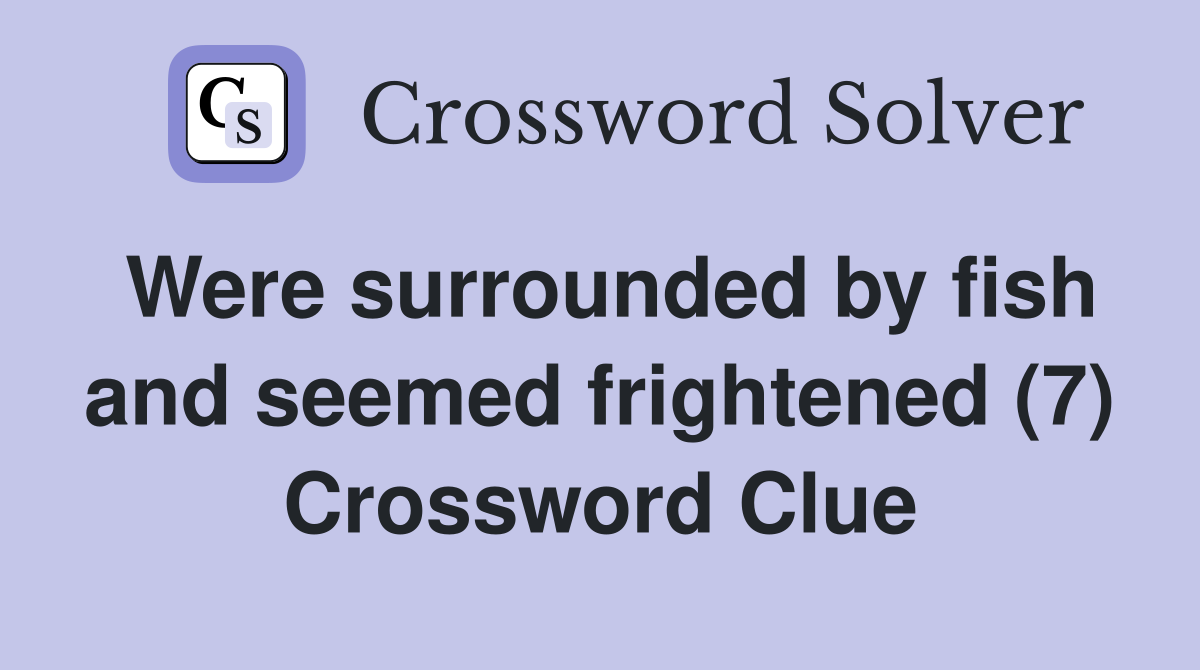 Were surrounded by fish and seemed frightened (7) Crossword Clue