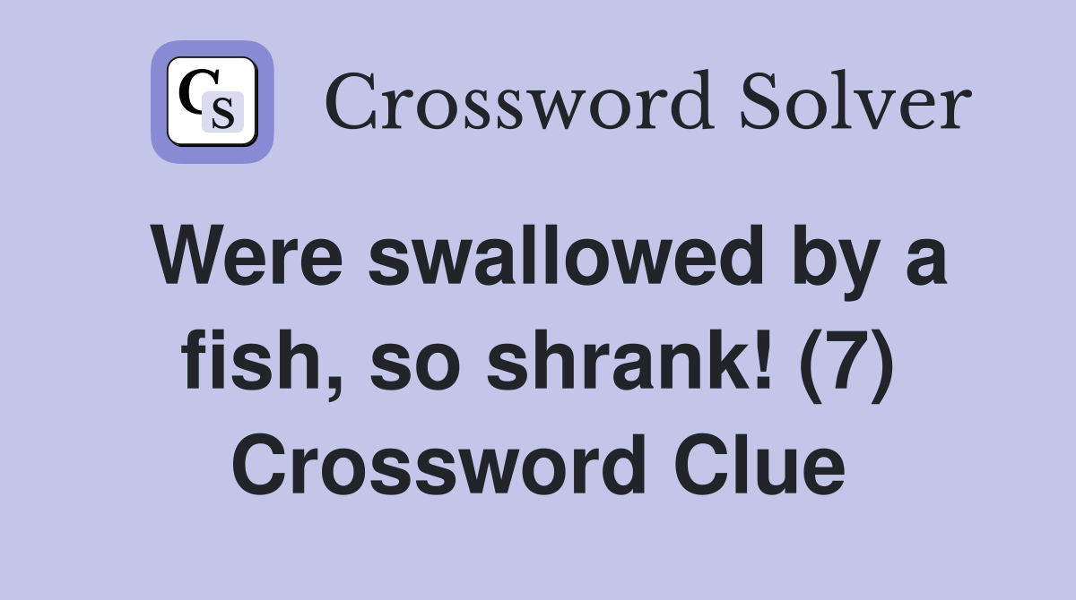Were swallowed by a fish, so shrank! (7) Crossword Clue