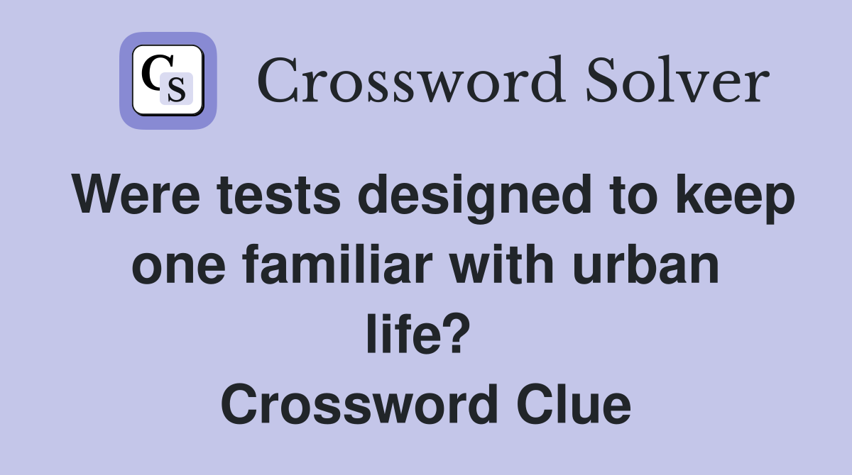 Were tests designed to keep one familiar with urban life?  Crossword Clue