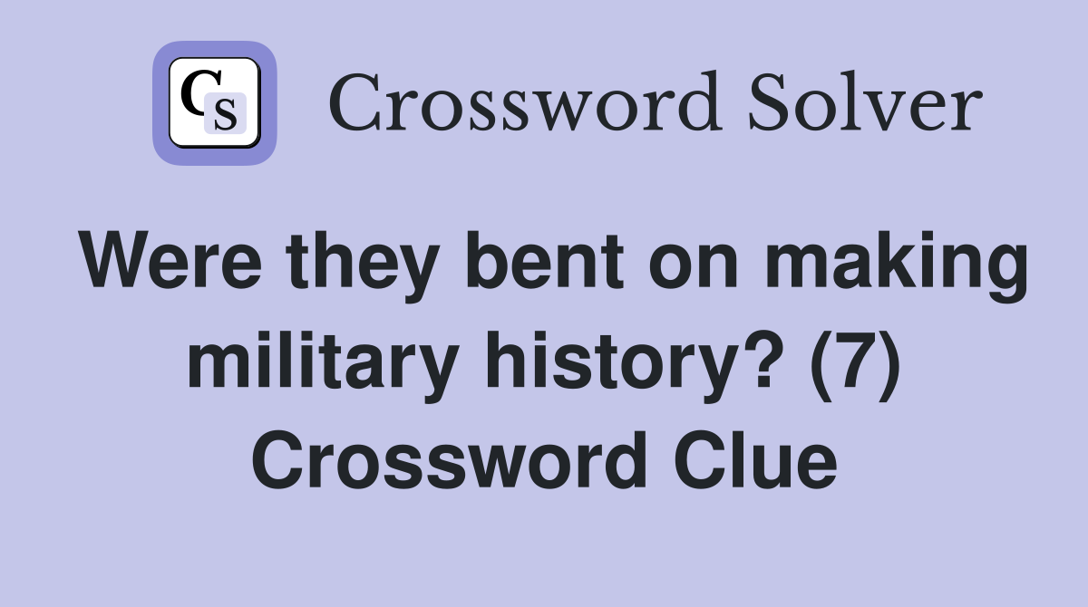 Were they bent on making military history? (7) Crossword Clue
