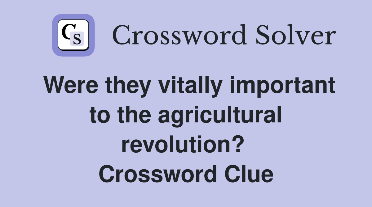 Were they vitally important to the agricultural revolution?  Crossword Clue