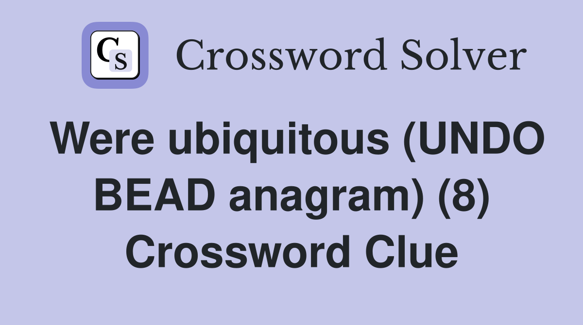 Were ubiquitous (UNDO BEAD anagram) (8) Crossword Clue