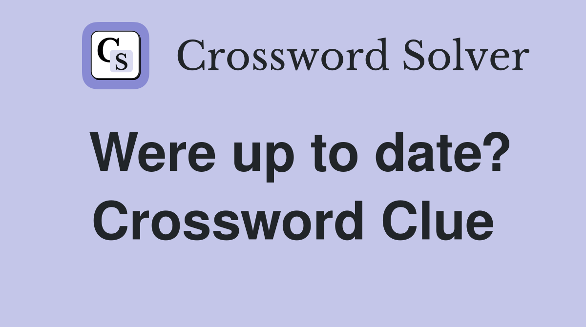 Were up to date? Crossword Clue