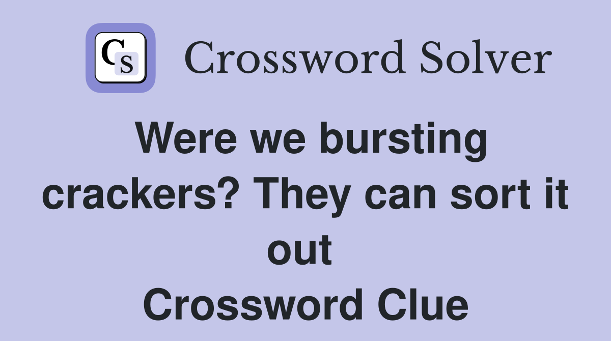 Were we bursting crackers? They can sort it out  Crossword Clue