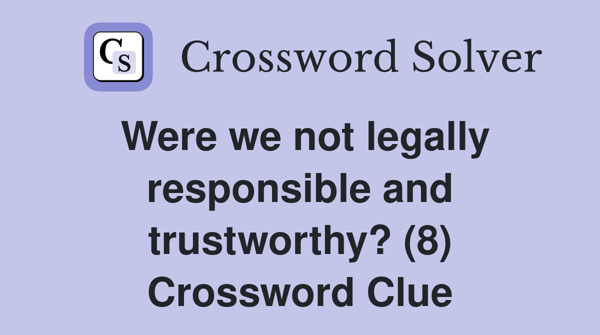 Were we not legally responsible and trustworthy? (8) Crossword Clue