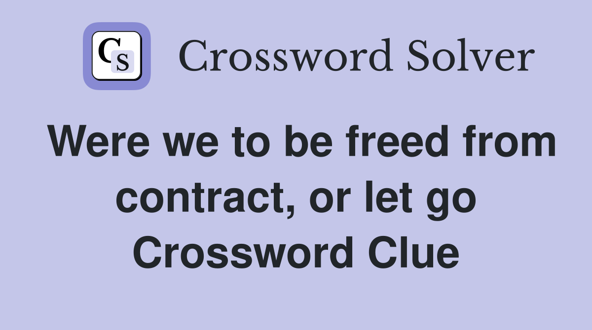 Were we to be freed from contract, or let go Crossword Clue