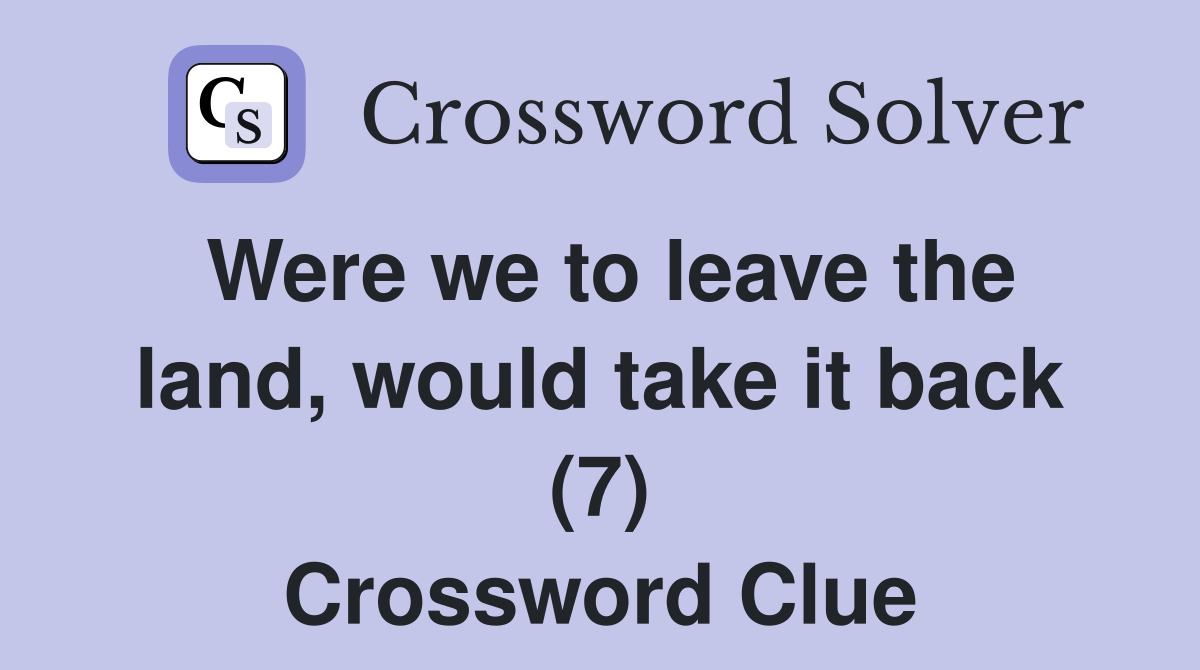 Were we to leave the land, would take it back (7) Crossword Clue
