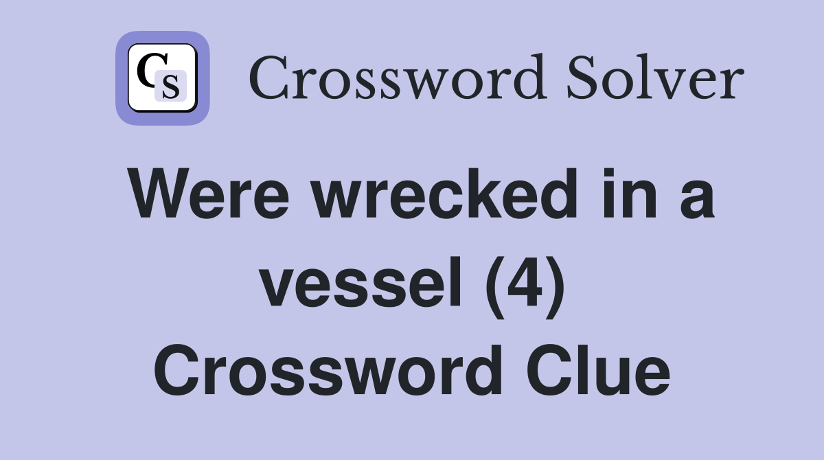 Were wrecked in a vessel (4) Crossword Clue