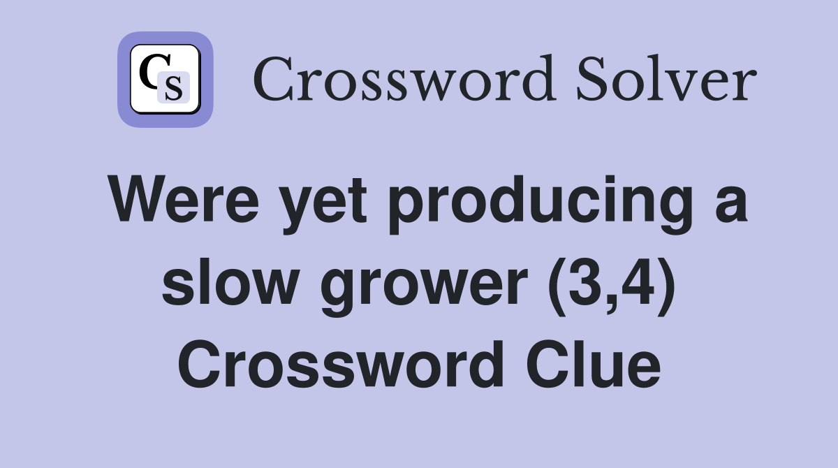 Were yet producing a slow grower (3,4) Crossword Clue