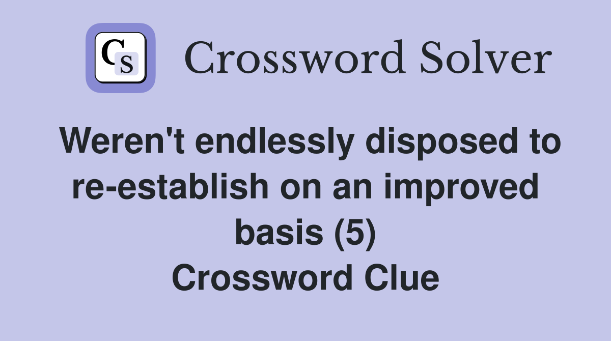 Weren't endlessly disposed to re-establish on an improved basis (5) Crossword Clue