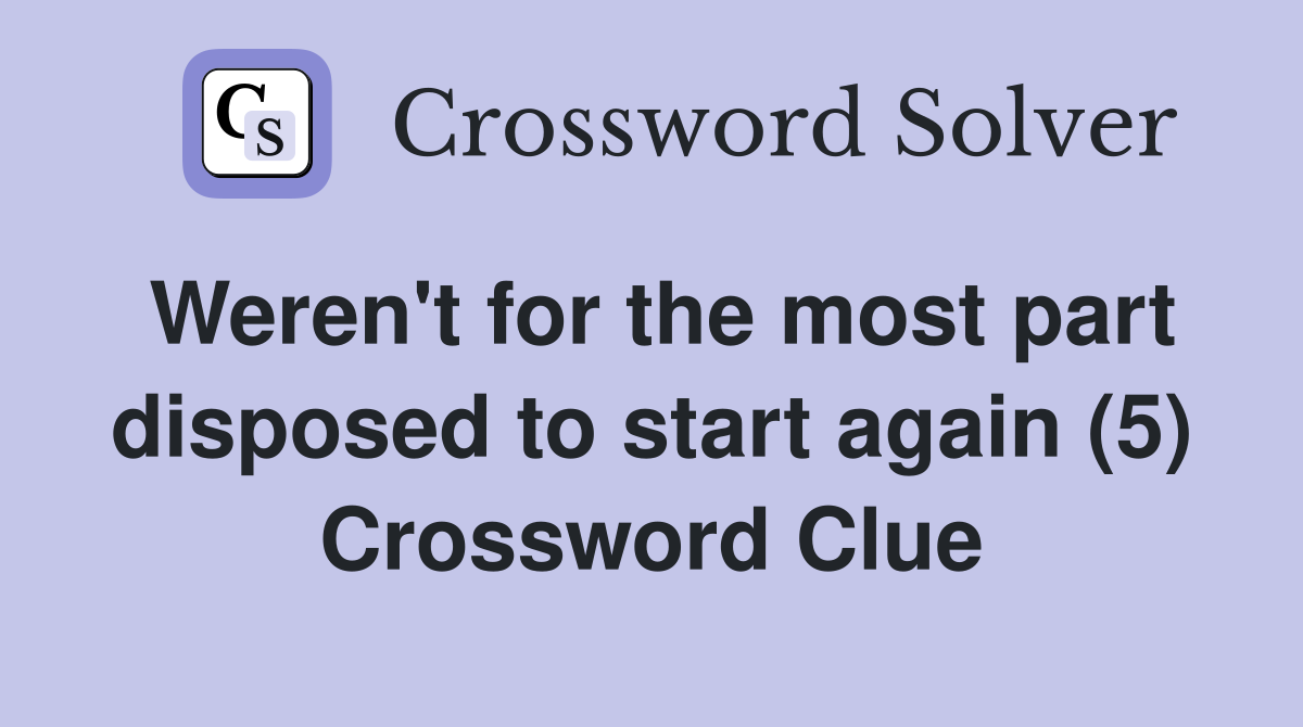 Weren't for the most part disposed to start again (5) Crossword Clue