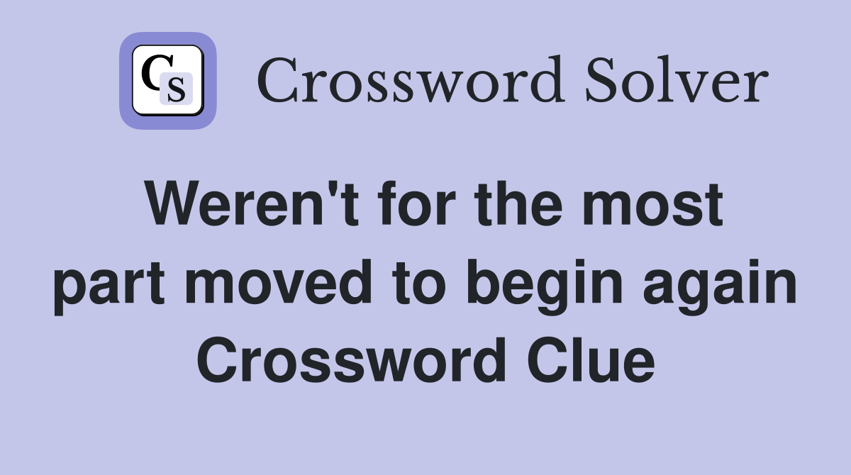 Weren't for the most part moved to begin again Crossword Clue
