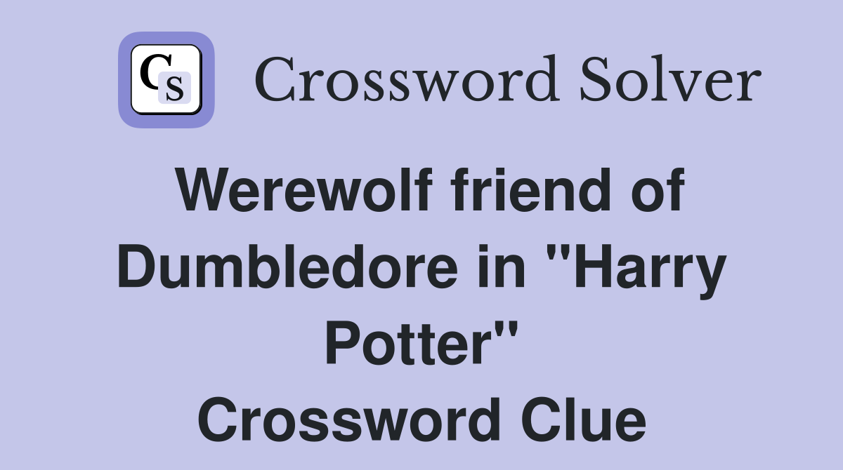 Werewolf friend of Dumbledore in "Harry Potter" Crossword Clue