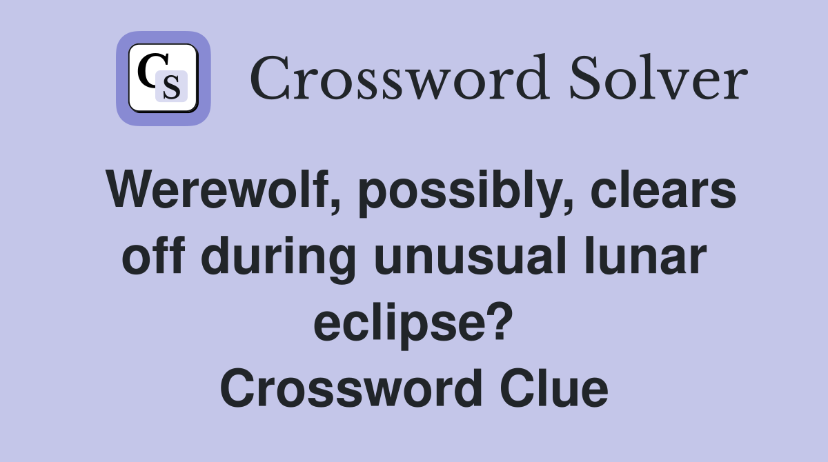 Werewolf, possibly, clears off during unusual lunar eclipse? Crossword Clue