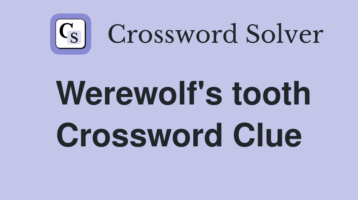 Werewolf's tooth Crossword Clue