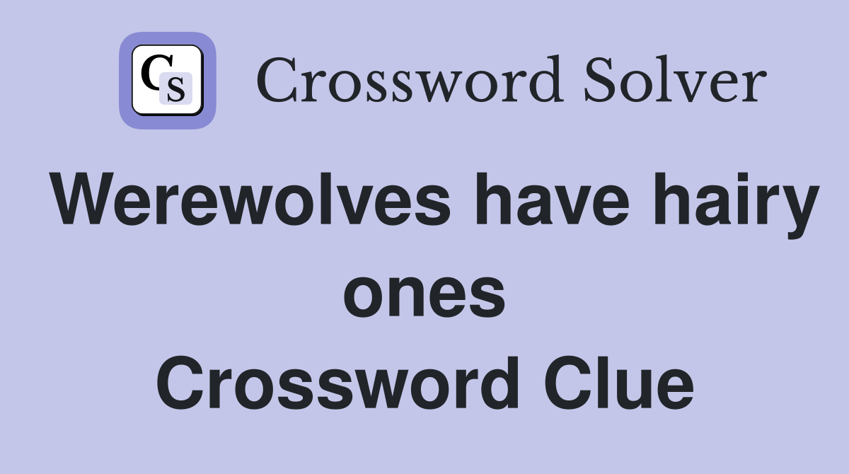 Werewolves have hairy ones Crossword Clue