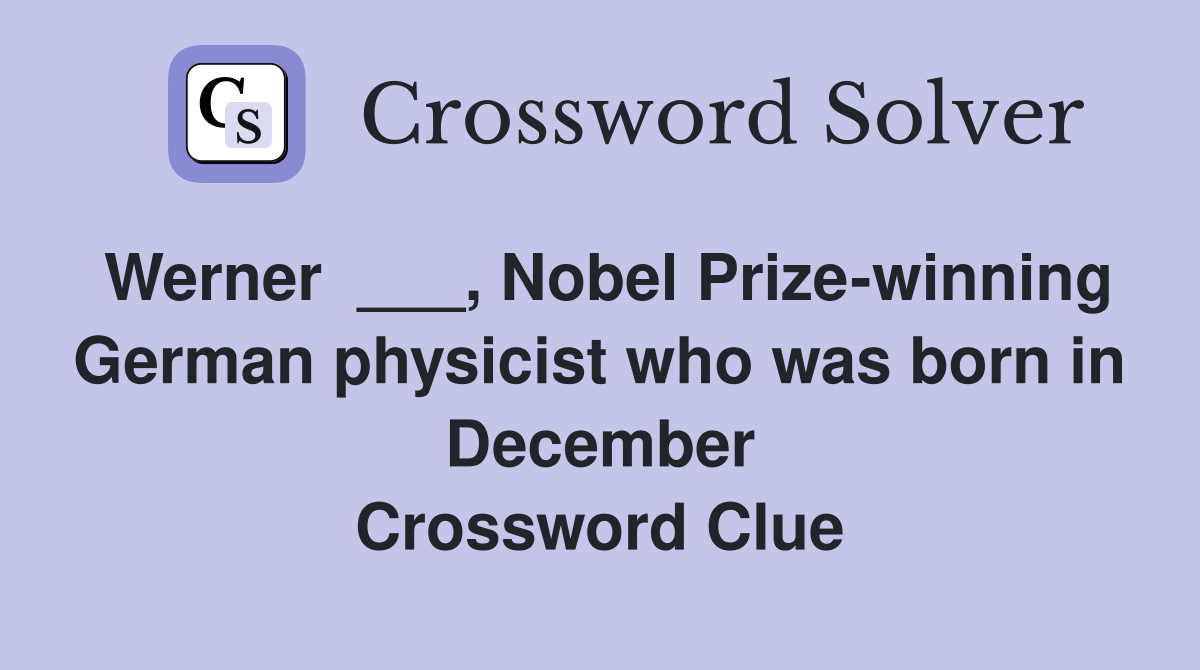 Werner  ___, Nobel Prize-winning German physicist who was born in December Crossword Clue