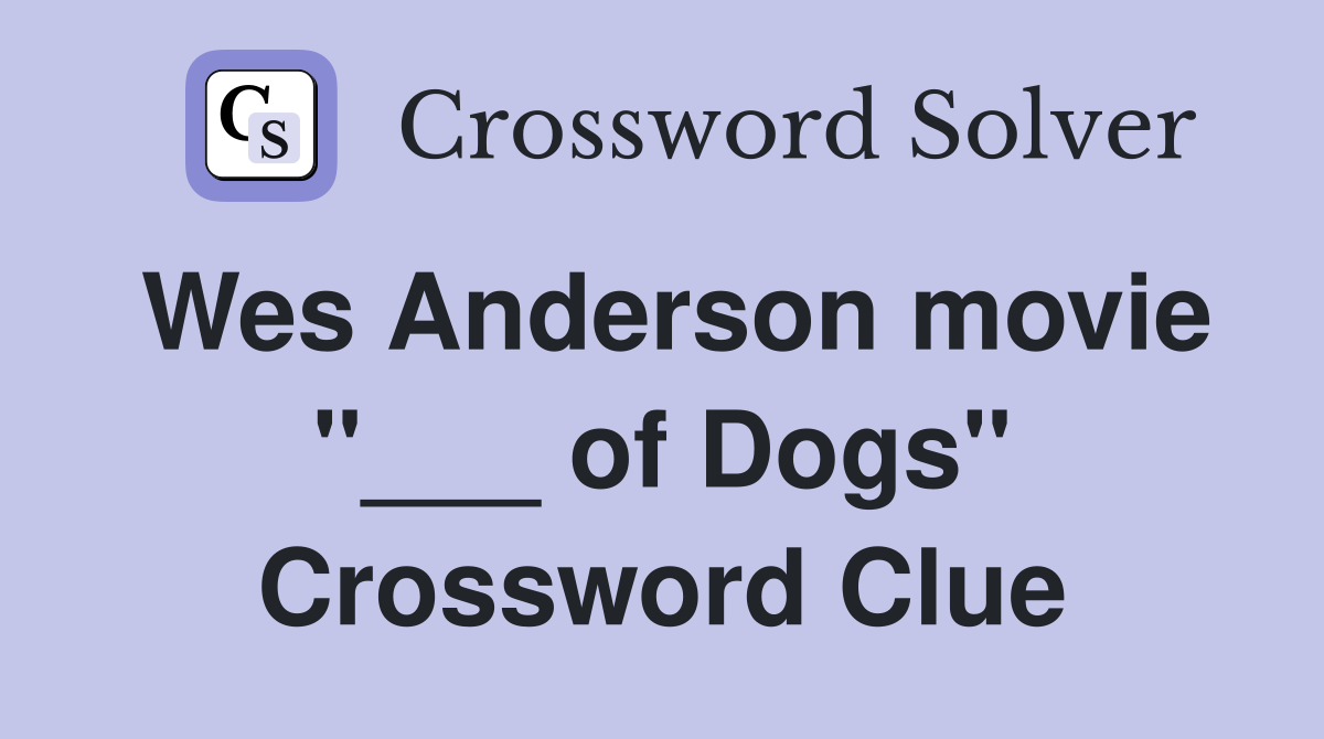 Wes Anderson movie "___ of Dogs" Crossword Clue