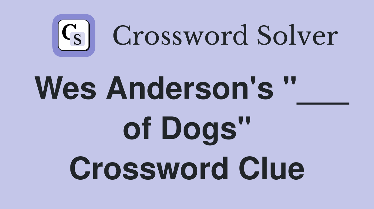 Wes Anderson's "___ of Dogs" Crossword Clue